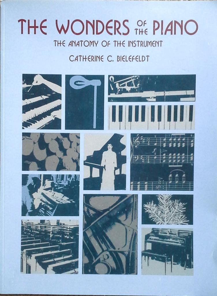 The Wonders of the Piano the Anatomy of the Instrument by Catherine C. Bielefeldt